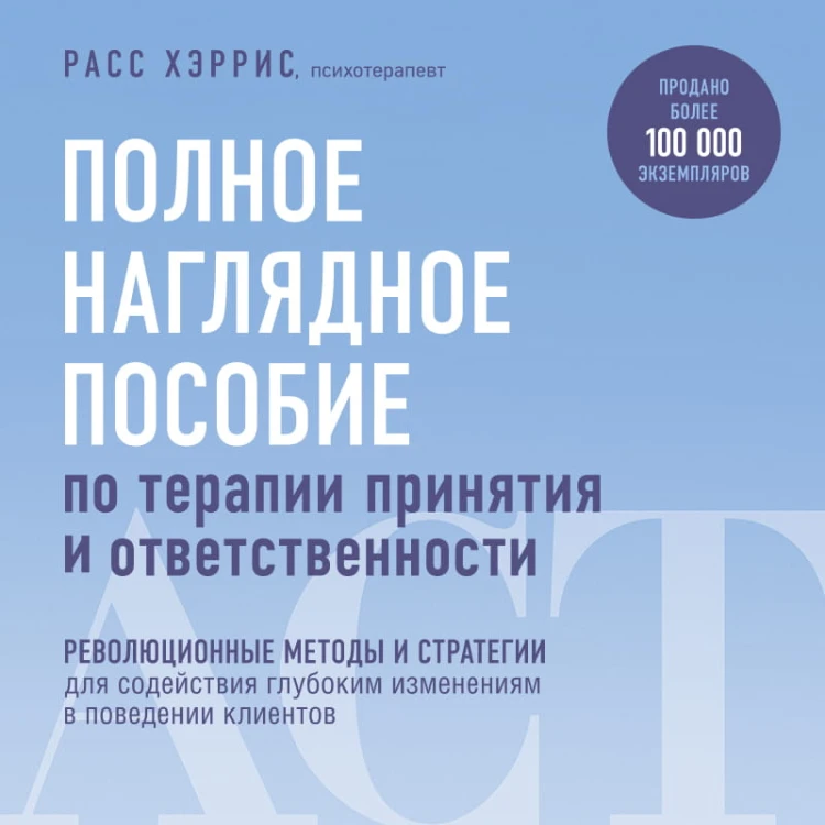 Полное наглядное пособие по терапии принятия и ответственности. Революционные методы и стратегии для содействия глубоким изменениям в поведении клиентов