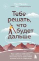 Тебе решать, что будет дальше. Как найти в себе силы противостоять невзгодам и решиться на перемены