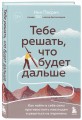 Тебе решать, что будет дальше. Как найти в себе силы противостоять невзгодам и решиться на перемены