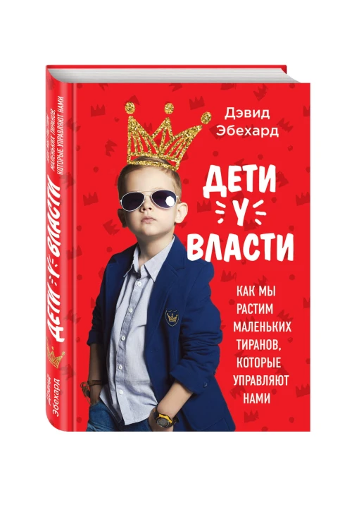 Дети у власти. Как мы растим маленьких тиранов, которые управляют нами