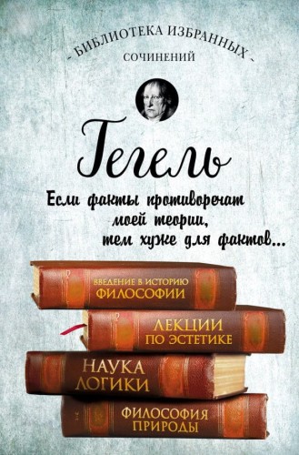 Гегель. Введение в историю философии. Лекции по эстетике, Наука логики, Философия природы.jpg