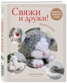 Свяжи и дружи! Миниатюрные реалистичные игрушки. Вязание на спицах