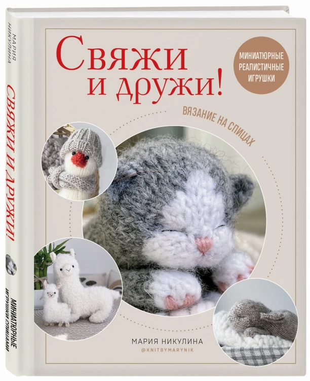 Свяжи и дружи! Миниатюрные реалистичные игрушки. Вязание на спицах