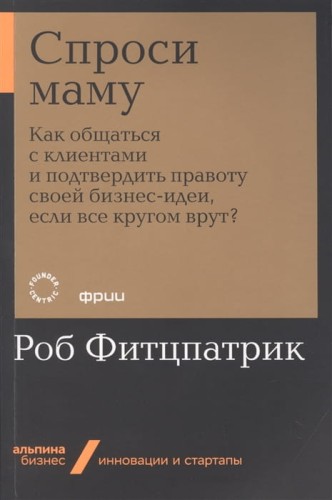Спроси маму. Как общаться с клиентами и подтвердить правоту своей бизнес-идеи, если все кругом врут?.jpg