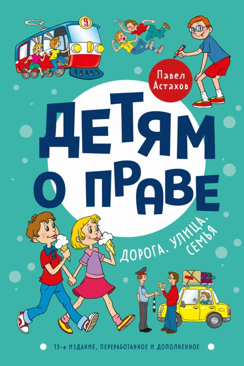 Детям о праве: Дорога. Улица. Семья. 13-е издание, переработанное и дополненное