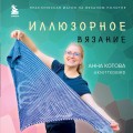Иллюзорное вязание. Практическая магия на вязаном полотне. Техника, схемы, проекты
