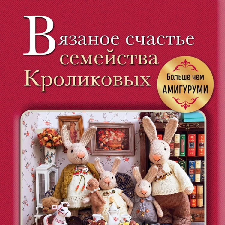 Вязаное счастье семейства Кроликовых. Больше чем АМИГУРУМИ + уникальные наряды на все случаи жизни