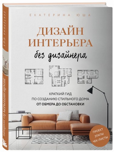 Дизайн интерьера без дизайнера. Краткий гид по созданию стильного дома от обмера до обстановки