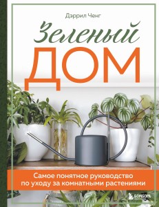 Зеленый дом. Самое понятное руководство по уходу за комнатными растениями