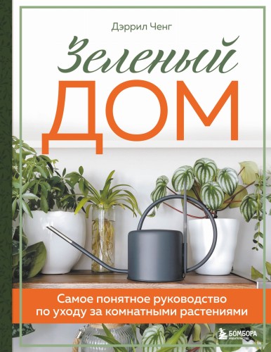Зеленый дом. Самое понятное руководство по уходу за комнатными растениями
