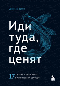 Иди туда, где ценят. 17 шагов к делу мечты и финансовой свободе