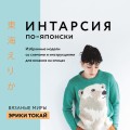 ИНТАРСИЯ по-японски. Вязаные миры Эрики Токай. Избранные модели со схемами и инструкциями для вязания на спицах
