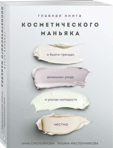 Главная книга косметического маньяка. О бьюти-трендах, домашнем уходе и уколах молодости честно