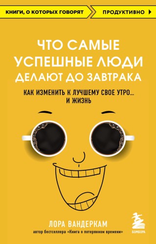 Что самые успешные люди делают до завтрака. Как изменить к лучшему свое утро... и жизнь