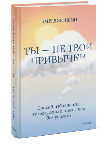 Ты — не твои привычки. Способ избавления от ненужных привычек без усилий