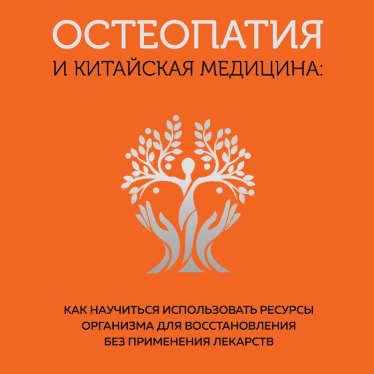 Остеопатия и китайская медицина. Как научиться использовать ресурсы организма для восстановления без применения лекарств