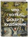 Что хотел сказать художник? Главные картины в искусстве от Босха до Малевича (новое оформление)