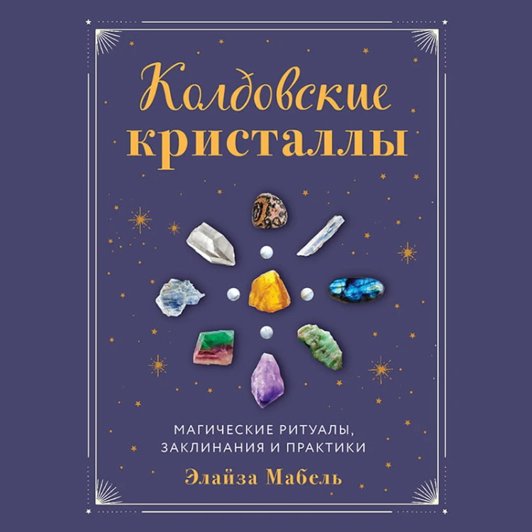 Колдовские кристаллы. Магические ритуалы, заклинания и практики