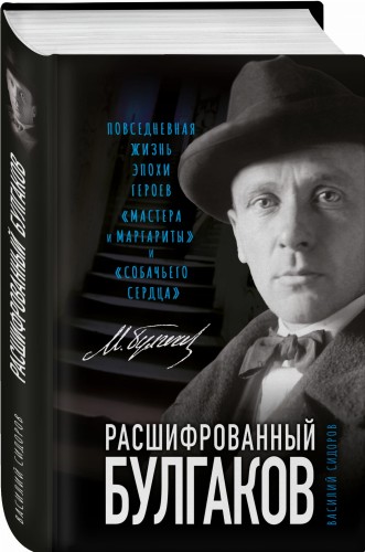 Расшифрованный Булгаков. Повседневная жизнь эпохи героев «Мастера и Маргариты» и «Собачьего сердца»