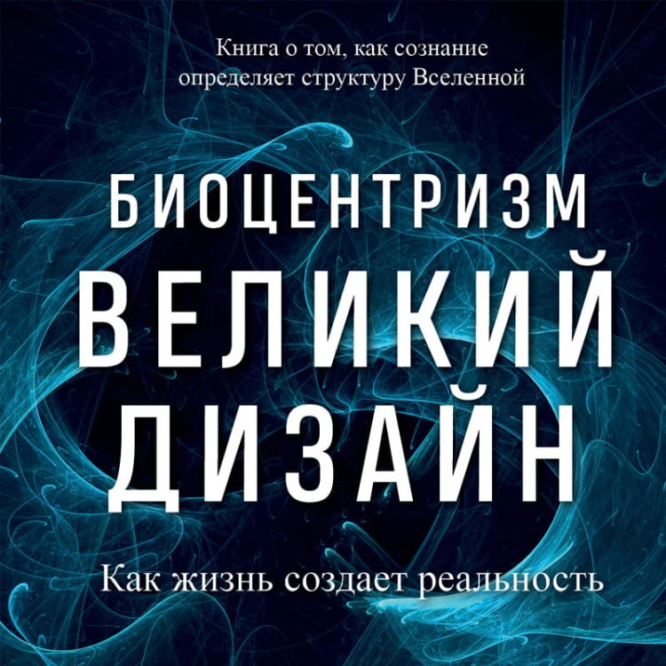 Биоцентризм. Великий дизайн. Как жизнь создает реальность