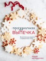 Праздничная выпечка. Восхитительные рецепты к праздничному столу