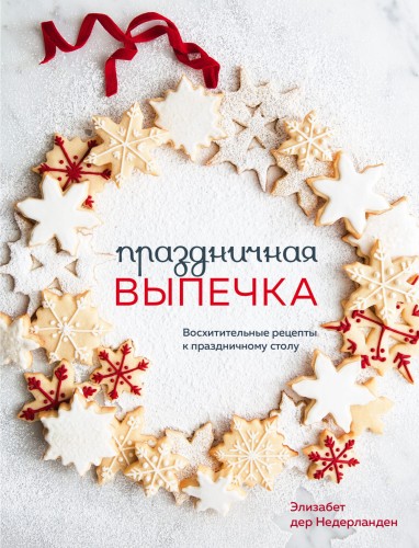 Праздничная выпечка. Восхитительные рецепты к праздничному столу
