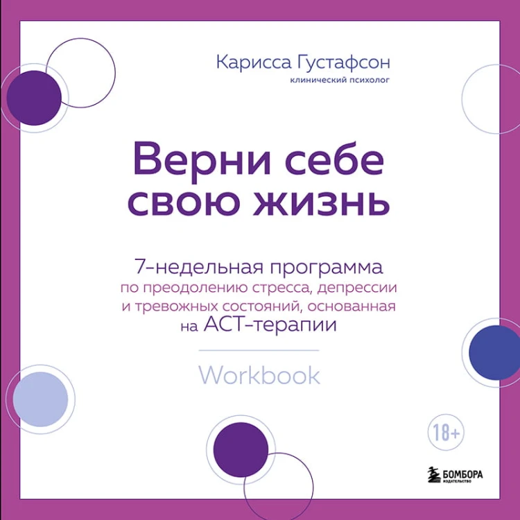 Верни себе свою жизнь. 7-недельная программа по преодолению стресса, депрессии и тревожных состояний, основанная на АСТ-терапии