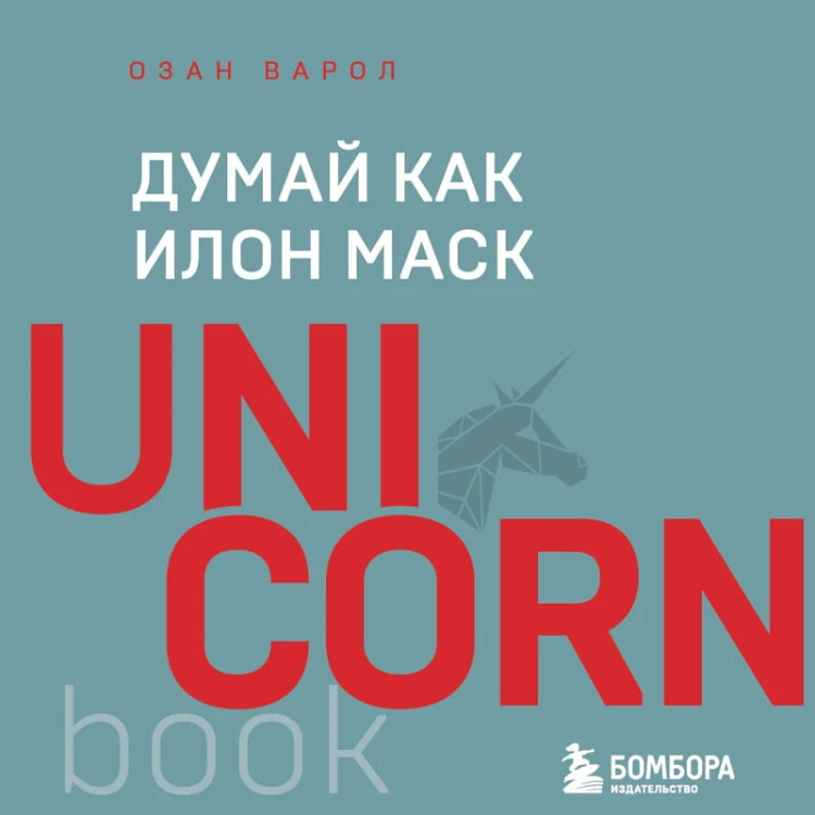 Думай как Илон Маск. И другие простые стратегии для гигантского скачка в работе и жизни
