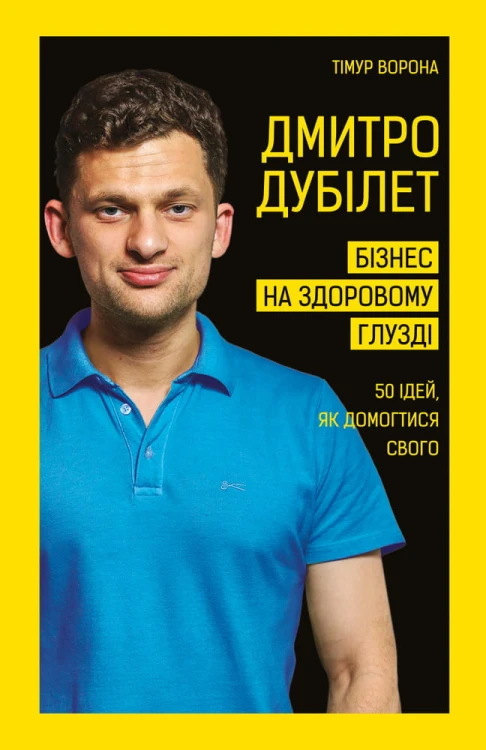 Дмитро Дубілет. Бізнес на здоровому глузді. 50 ідей, як домогтися свого