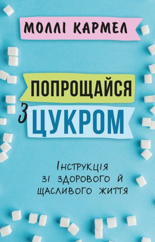 Попрощайся з цукром.Інструкція зі здорового й щасливого життя