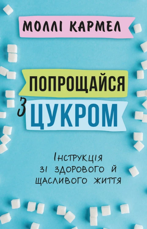 Попрощайся з цукром.Інструкція зі здорового й щасливого життя
