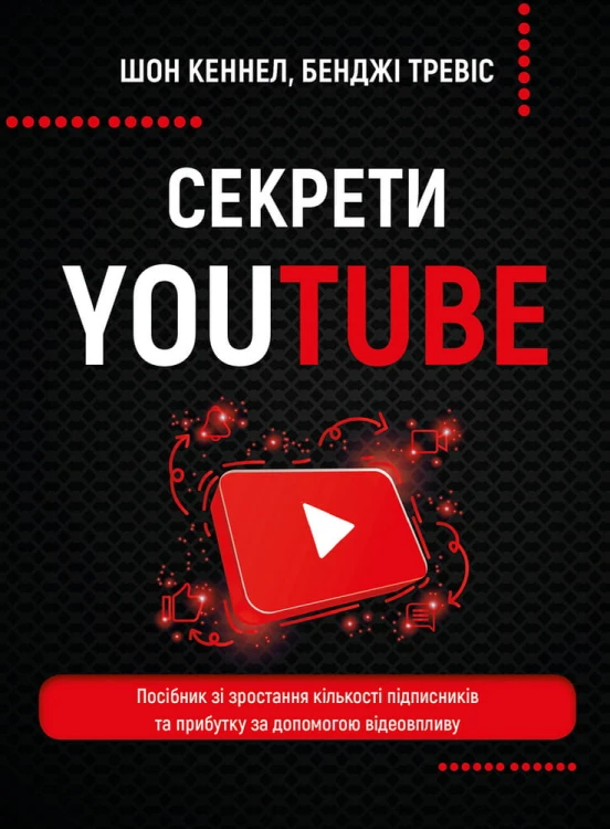 Секрети YouTube. Посібник зі зростання кількості підписників та прибутку за допомогою відеовпливу
