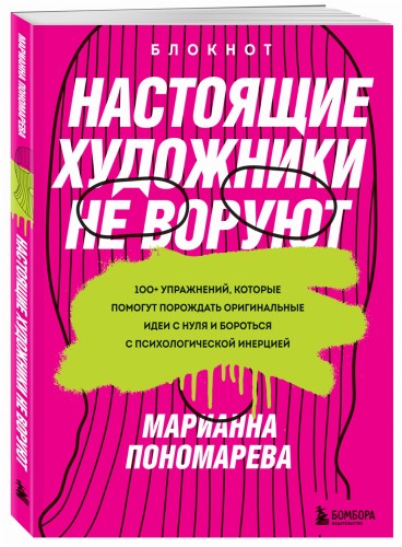Настоящие художники не воруют. 100+ упражнений, которые помогут порождать оригинальные идеи с нуля и бороться с психологической инерцией
