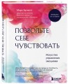 Позвольте себе чувствовать. Искусство управления эмоциями