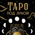 Таро под луной: расклады, ритуалы, наполненные силой луны, для изобилия, защиты и духовного роста