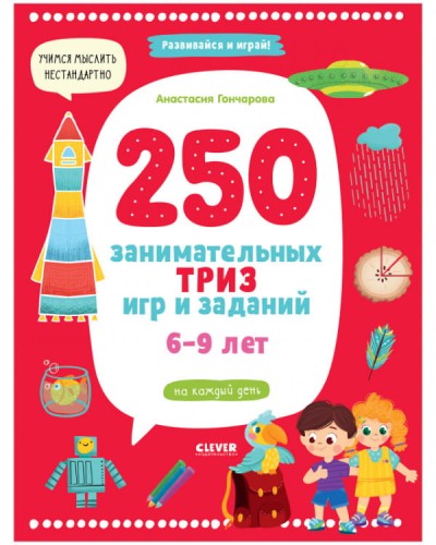 Развивайся и играй! 250 занимательных ТРИЗ игр и заданий на каждый день. 6-9 лет/Гончарова А.