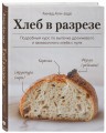 Хлеб в разрезе. Подробный курс по выпечке дрожжевого и заквасочного хлеба с нуля
