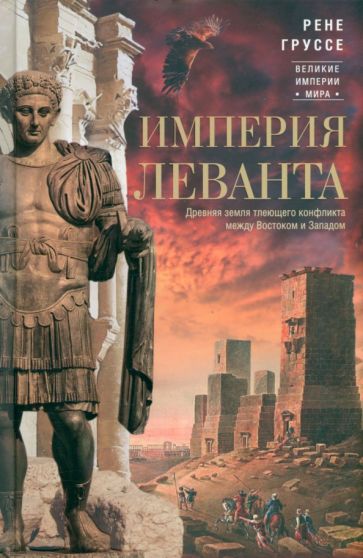 Империя Леванта. Древняя земля тлеющего конфликта между Востоком и Западом