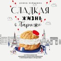 Сладкая жизнь в Париже. Гастрономические авантюры в самом прославленном и противоречивом городе мира