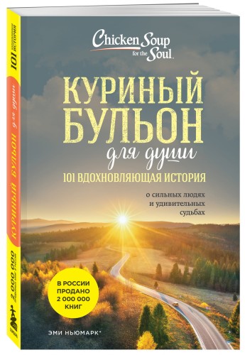 Куриный бульон для души: 101 вдохновляющая история о сильных людях и удивительных судьбах (новое оформление)