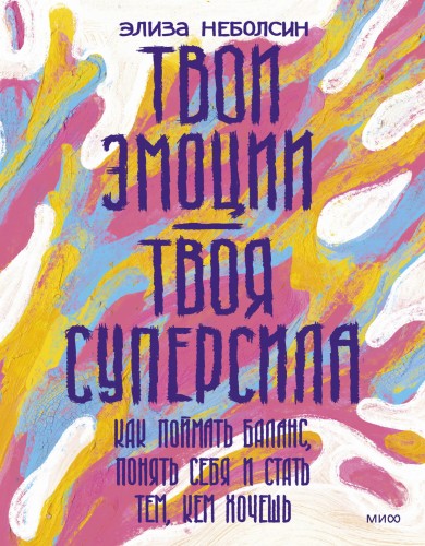 Твои эмоции — твоя суперсила. Как поймать баланс, понять себя и стать тем, кем хочешь