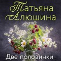 Еще раз про любовь. Романы Татьяны Алюшиной (комплект из 2-х книг: Две половинки, Руки моей не отпускай)