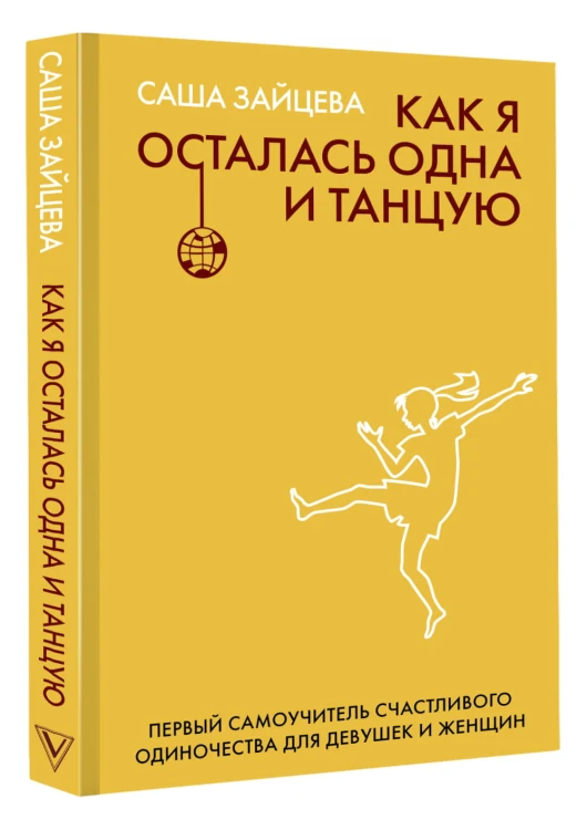 Как я осталась одна и танцую: самоучитель по счастливому одиночеству для девушек и женщин