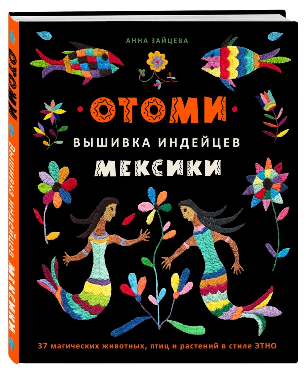 Отоми. Вышивка индейцев Мексики. 37 магических животных, птиц и растений в стиле ЭТНО
