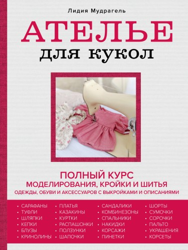 Ателье для кукол. Полный курс моделирования, кройки и шитья одежды, обуви и аксессуаров с выкройками и описаниями (новое оформление)