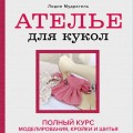 Ателье для кукол. Полный курс моделирования, кройки и шитья одежды, обуви и аксессуаров с выкройками и описаниями (новое оформление)