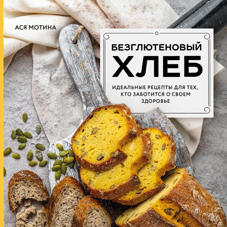 Безглютеновый хлеб. Идеальные рецепты для тех, кто заботится о своем здоровье.