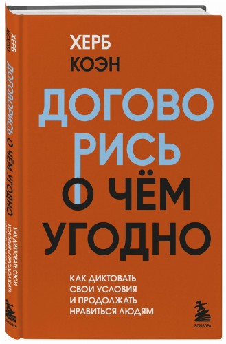 Договорись о чем угодно. Как диктовать свои условия и продолжать нравиться людям