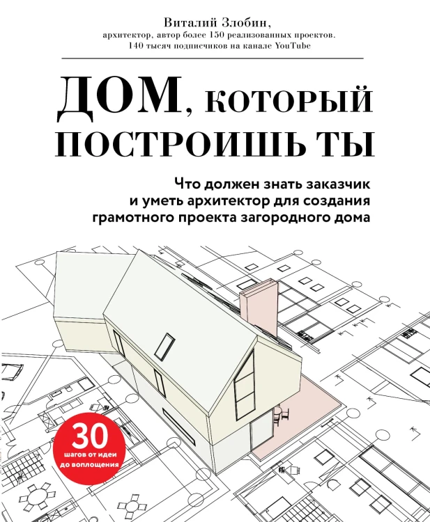 Дом, который построишь ты. Что должен знать заказчик и уметь архитектор для создания грамотного проекта загородного дома (нов.оф)