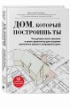 Дом, который построишь ты. Что должен знать заказчик и уметь архитектор для создания грамотного проекта загородного дома (нов.оф)